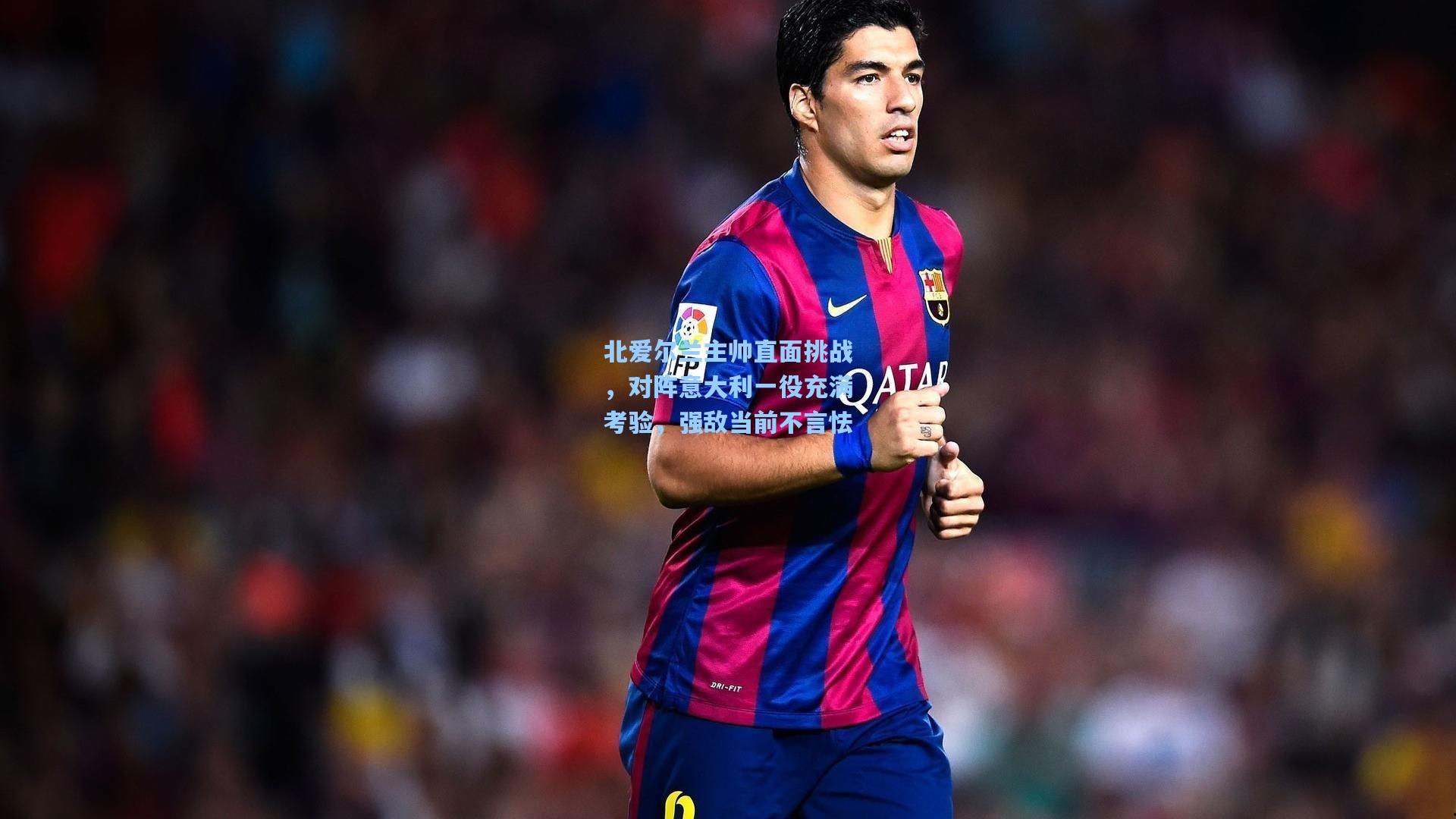 北爱尔兰主帅直面挑战，对阵意大利一役充满考验，强敌当前不言怯