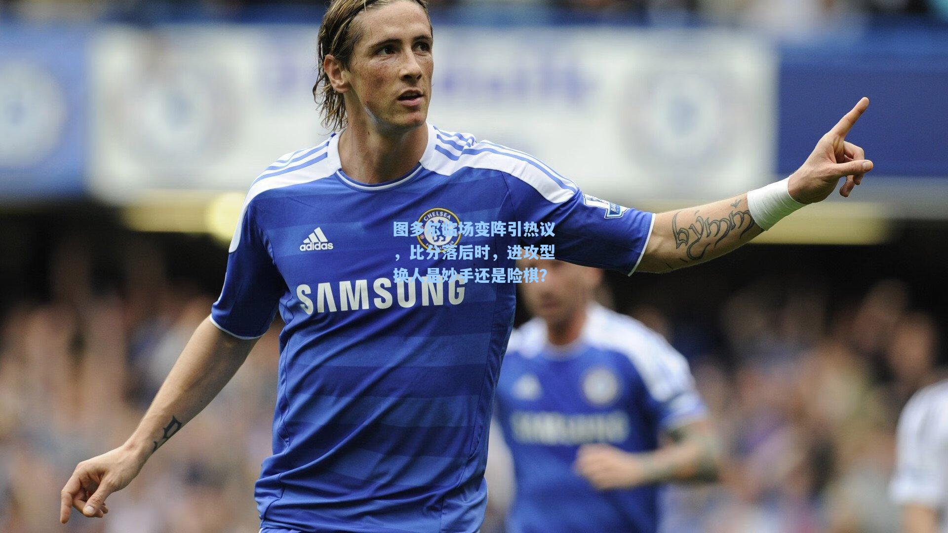 图多尔临场变阵引热议，比分落后时，进攻型换人是妙手还是险棋？