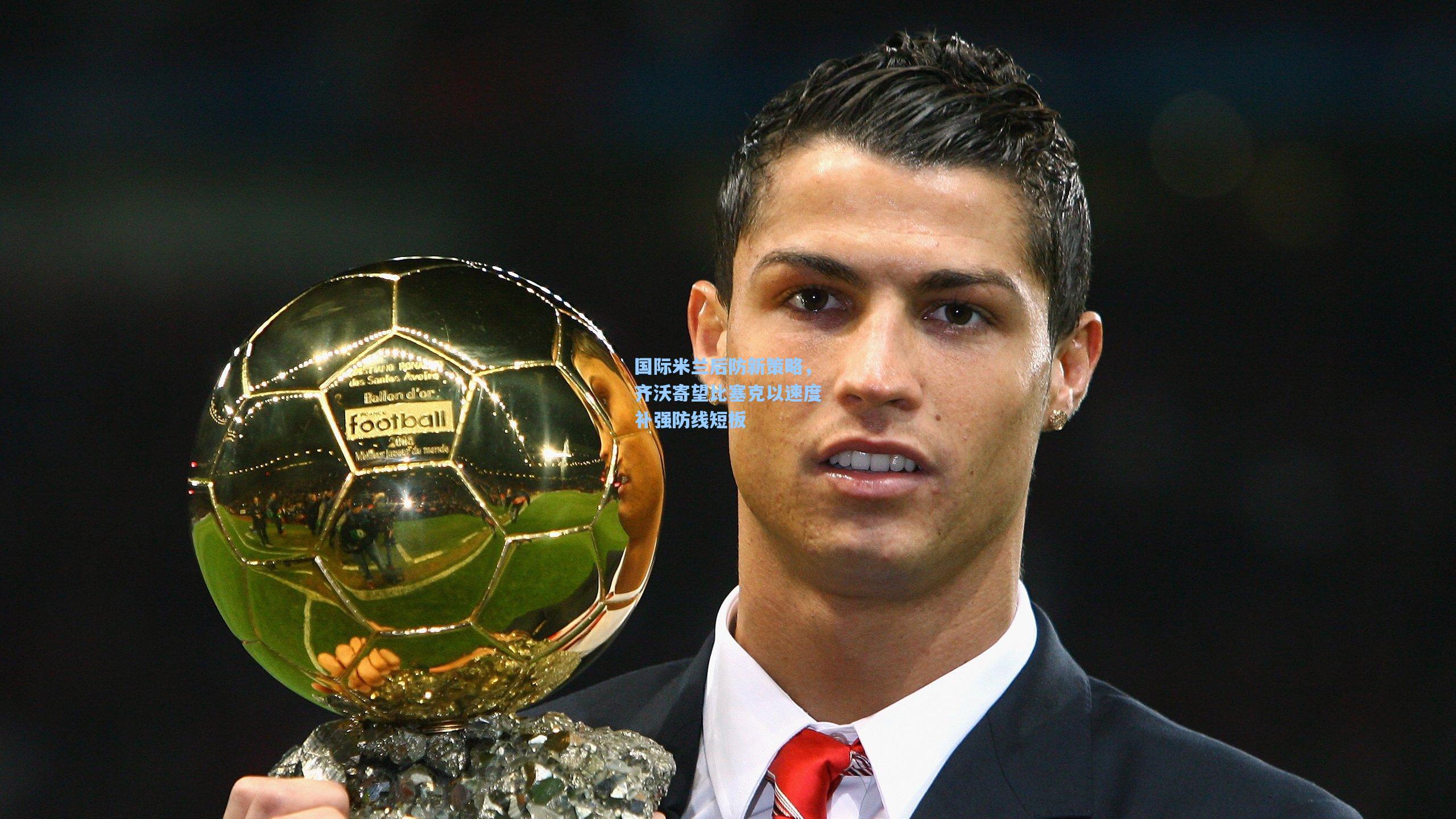 国际米兰后防新策略，齐沃寄望比塞克以速度补强防线短板