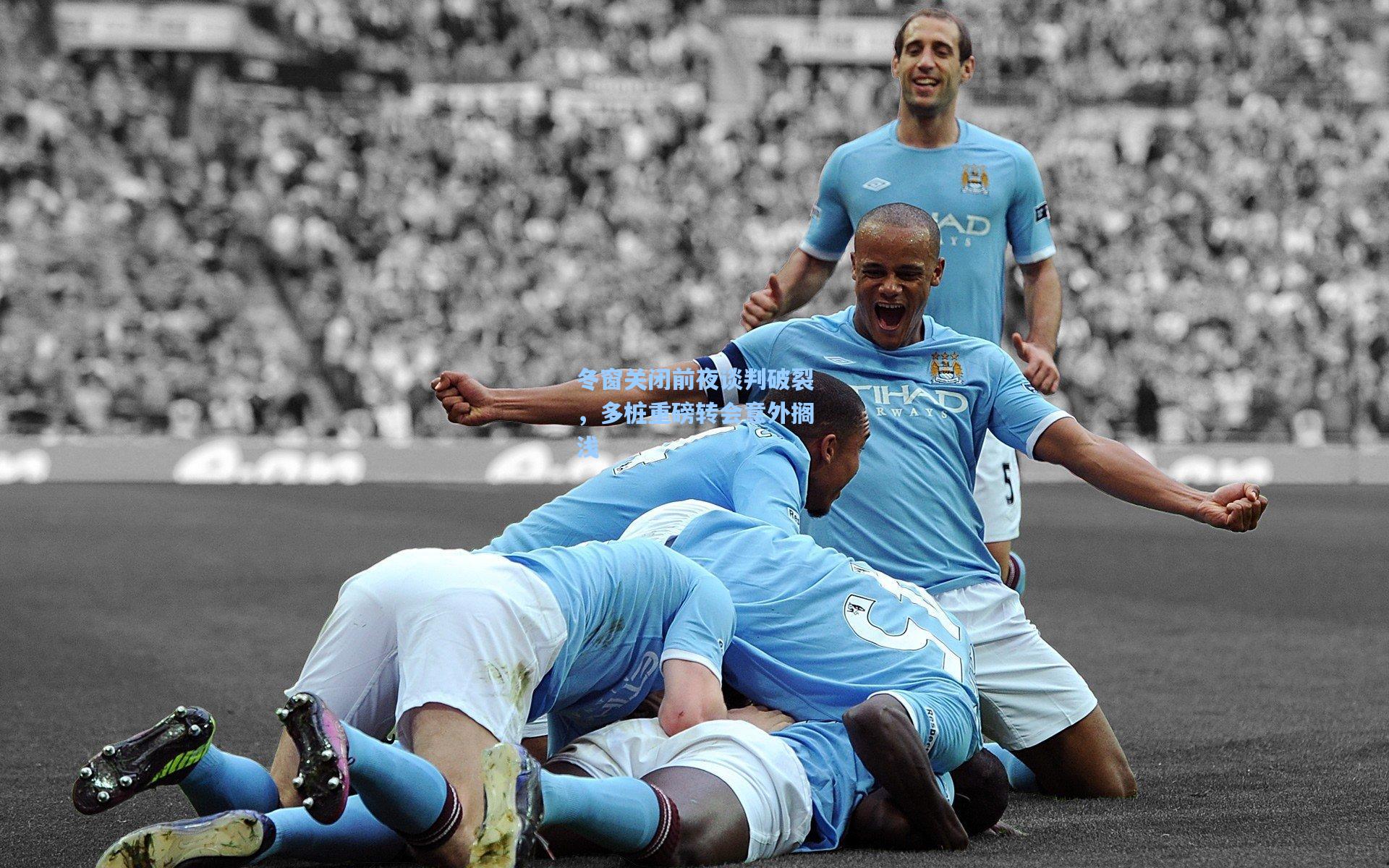 冬窗关闭前夜谈判破裂，多桩重磅转会意外搁浅