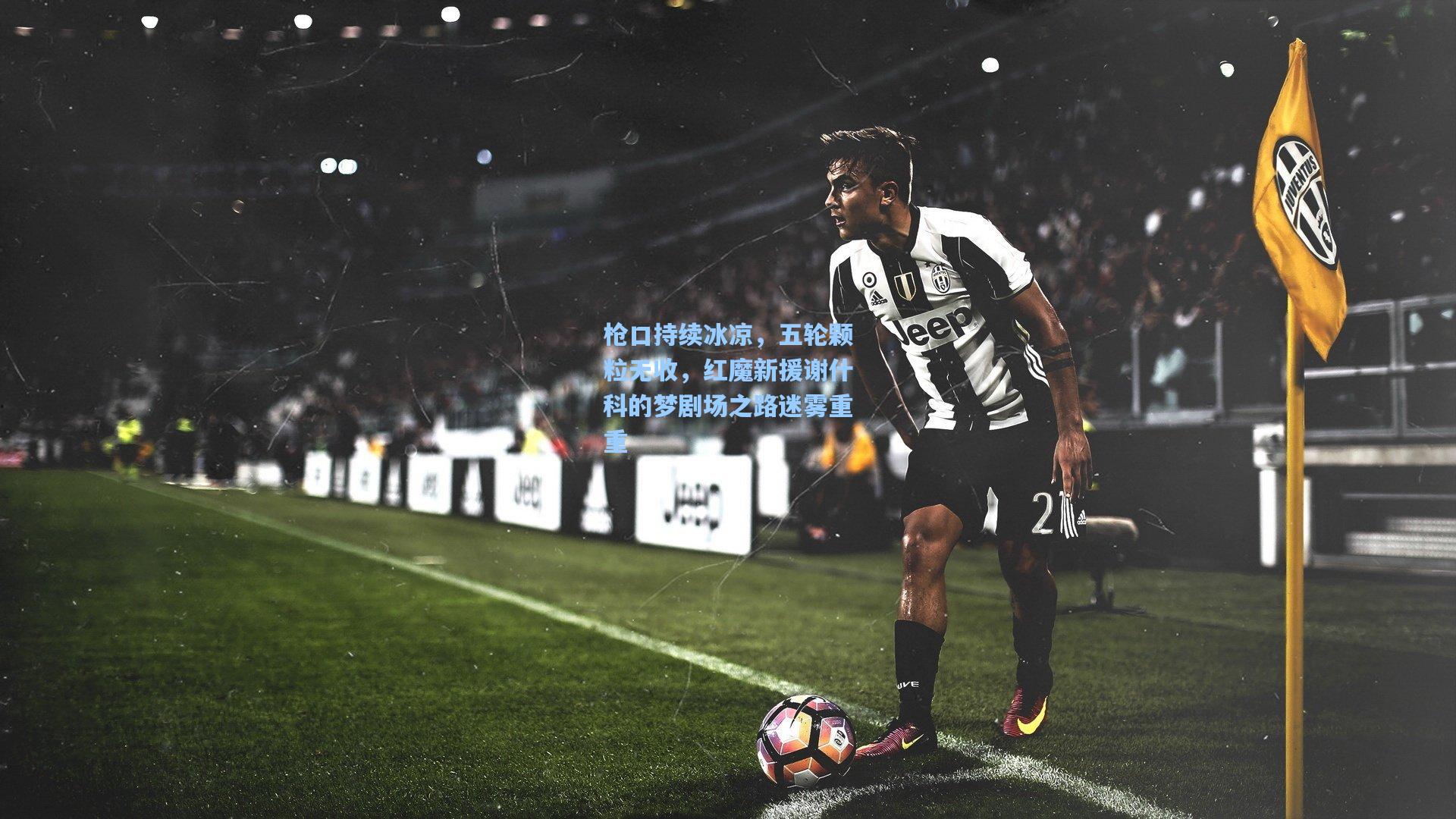 枪口持续冰凉,五轮颗粒无收,红魔新援谢什科的梦剧场之路迷雾重重