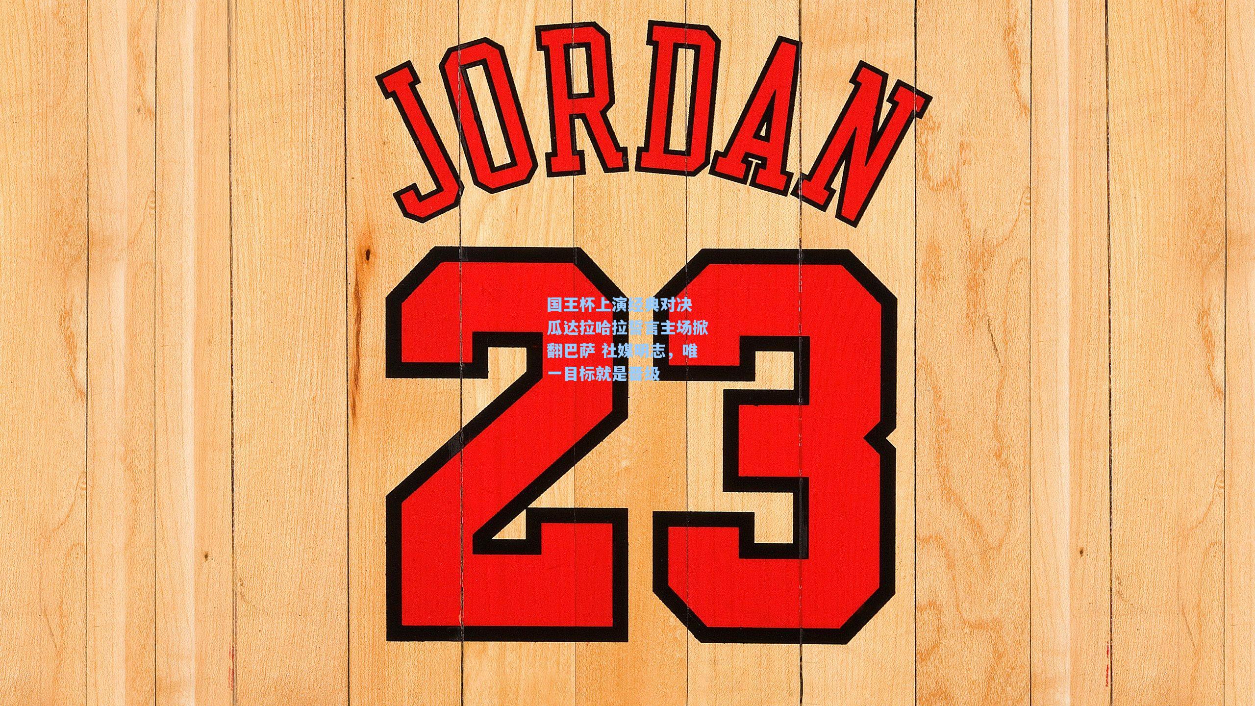 国王杯上演经典对决 瓜达拉哈拉誓言主场掀翻巴萨 社媒明志，唯一目标就是晋级